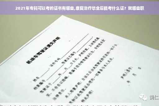 2021年专科可以考的证书有哪些,康复治疗毕业后能考什么证？就哪些职