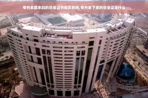 专升本跟本科的毕业证书有区别吗,专升本下来的毕业证是什么