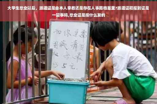 大学生毕业以后，派遣证是由本人拿着还是存在人事局档案里?派遣证和报到证是一回事吗,毕业证是按什么发的
