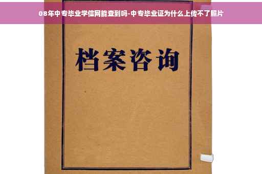 08年中专毕业学信网能查到吗-中专毕业证为什么上传不了照片 08年中专毕业学信网能查到吗-中专毕业证为什么上传不了照片
