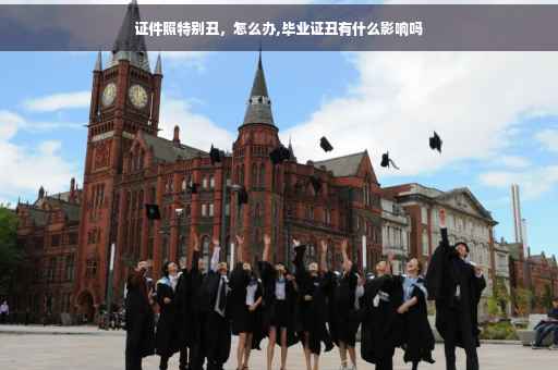 证件照特别丑，怎么办,毕业证丑有什么影响吗