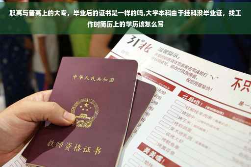 职高与普高上的大专，毕业后的证书是一样的吗,大学本科由于挂科没毕业证，找工作时简历上的学历该怎么写