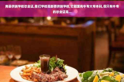 南县供销学校毕业证,我们学校是新疆供销学校,它那里有中专大专本科,但只有中专的毕业证是...