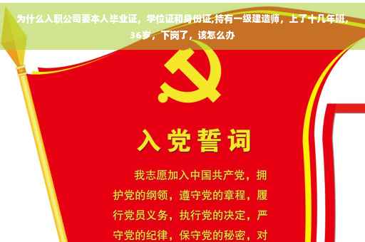 为什么入职公司要本人毕业证，学位证和身份证,持有一级建造师，上了十几年班，36岁，下岗了，该怎么办
