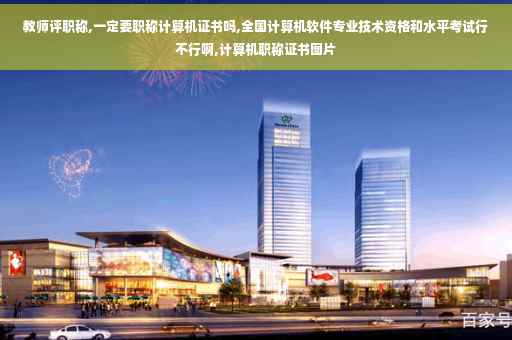 教师评职称,一定要职称计算机证书吗,全国计算机软件专业技术资格和水平考试行不行啊,计算机职称证书图片