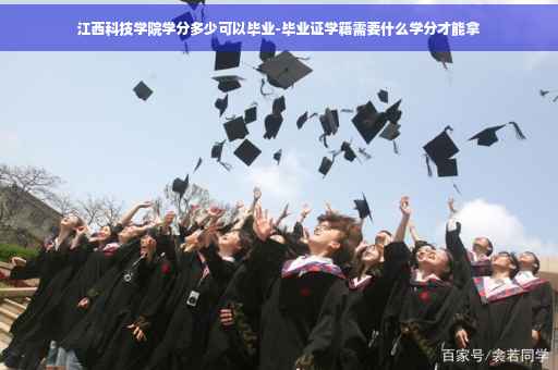 江西科技学院学分多少可以毕业-毕业证学籍需要什么学分才能拿