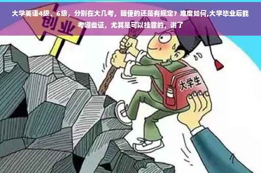 大学英语4级、6级，分别在大几考，随便的还是有规定？难度如何,大学毕业后能考哪些证，尤其是可以挂靠的，谢了