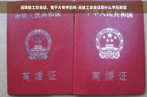 高级技工毕业证，等于大专学历吗-高技工毕业证是什么学历类型