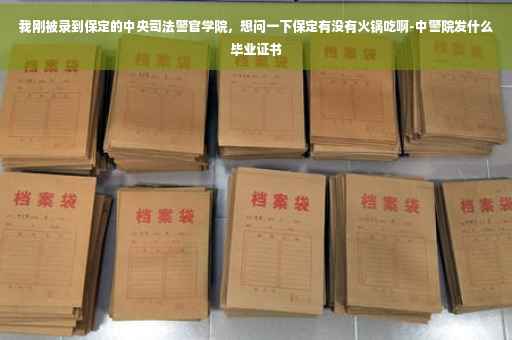 我刚被录到保定的中央司法警官学院，想问一下保定有没有火锅吃啊-中警院发什么毕业证书