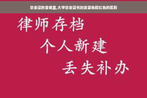毕业证的章谁盖,大学毕业证书封皮蓝色和红色的区别