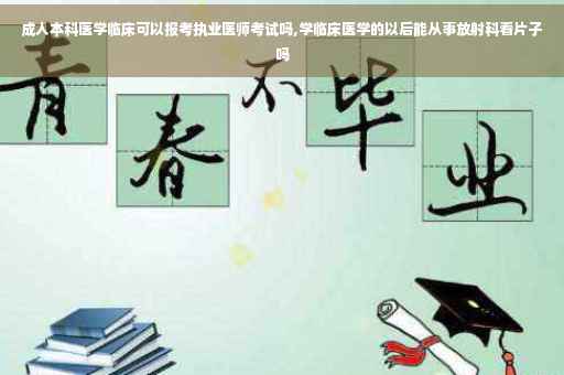 成人本科医学临床可以报考执业医师考试吗,学临床医学的以后能从事放射科看片子吗