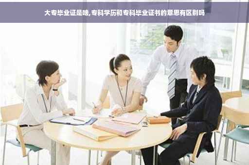 大专毕业证是啥,专科学历和专科毕业证书的意思有区别吗
