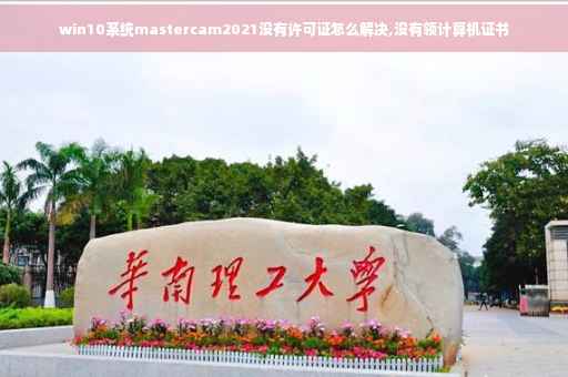 win10系统mastercam2021没有许可证怎么解决,没有领计算机证书