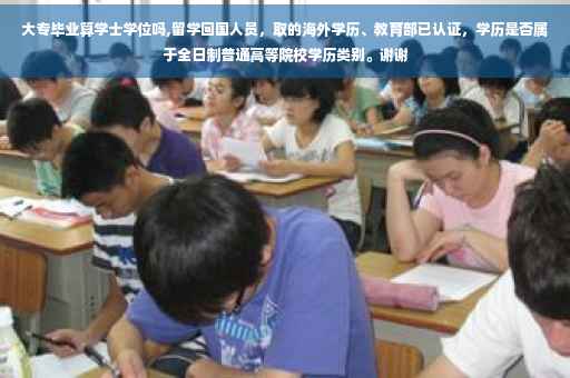 大专毕业算学士学位吗,留学回国人员，取的海外学历、教育部已认证，学历是否属于全日制普通高等院校学历类别。谢谢