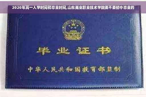 2020年高一入学时间和毕业时间,山东商业职业技术学院要不要初中毕业的