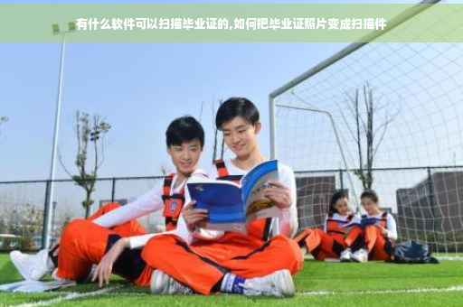 有什么软件可以扫描毕业证的,如何把毕业证照片变成扫描件