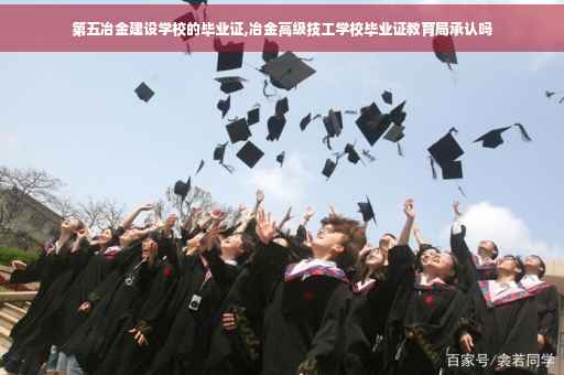 第五冶金建设学校的毕业证,冶金高级技工学校毕业证教育局承认吗