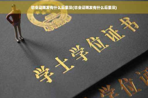 毕业证晚发有什么后果没(毕业证晚发有什么后果没)