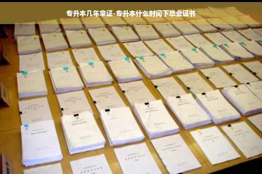 专升本几年拿证-专升本什么时间下毕业证书