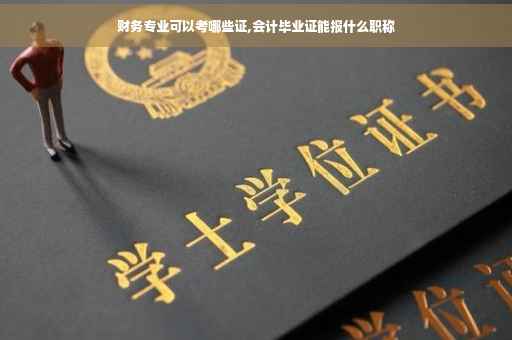 财务专业可以考哪些证,会计毕业证能报什么职称