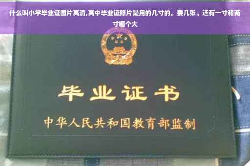 什么叫小学毕业证图片高清,高中毕业证照片是用的几寸的。要几张。还有一寸和两寸哪个大