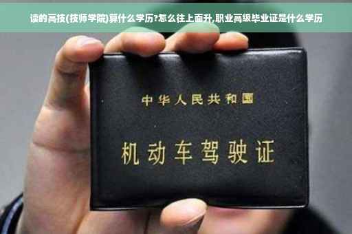 读的高技(技师学院)算什么学历?怎么往上面升,职业高级毕业证是什么学历