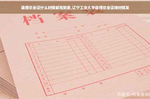 函授毕业证什么时候邮寄到家,辽宁工业大学函授毕业证啥时候发