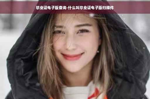 毕业证电子版查询-什么叫毕业证电子版扫描件 毕业证电子版查询-什么叫毕业证电子版扫描件
