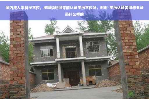 国内成人本科没学位，出国读研回来能认证学历学位吗，谢谢-学历认证美国毕业证是什么样的