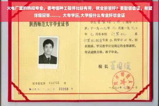 火电厂里的热控专业。要考哪种工程师比较有用，就业前景好？要取哪些证。希望详细回答……，大专学历,大学报什么专业好毕业证