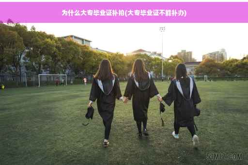 为什么大专毕业证补拍(大专毕业证不能补办)