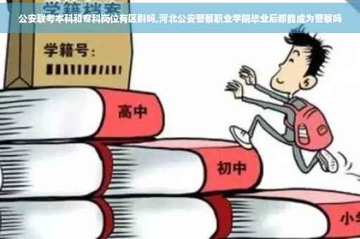 公安联考本科和专科岗位有区别吗,河北公安警察职业学院毕业后都能成为警察吗