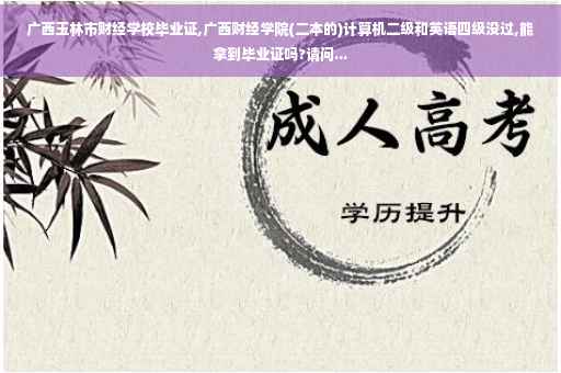 广西玉林市财经学校毕业证,广西财经学院(二本的)计算机二级和英语四级没过,能拿到毕业证吗?请问...