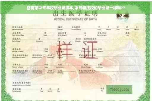 济南市中专学校毕业证样本,中专和技校的毕业证一样吗??
