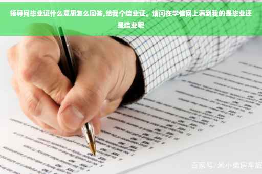 领导问毕业证什么意思怎么回答,给我个结业证。请问在学信网上看到我的是毕业还是结业呢
