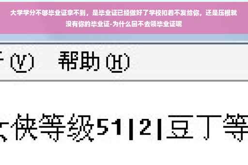 大学学分不够毕业证拿不到，是毕业证已经做好了学校扣着不发给你，还是压根就没有你的毕业证-为什么回不去领毕业证呢