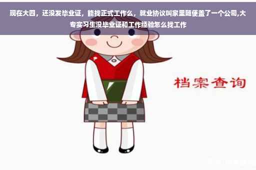 现在大四，还没发毕业证，能找正式工作么，就业协议叫家里随便盖了一个公司,大专实习生没毕业证和工作经验怎么找工作
