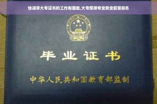 快速拿大专证书的工作有哪些,大专焊接专业就业前景排名