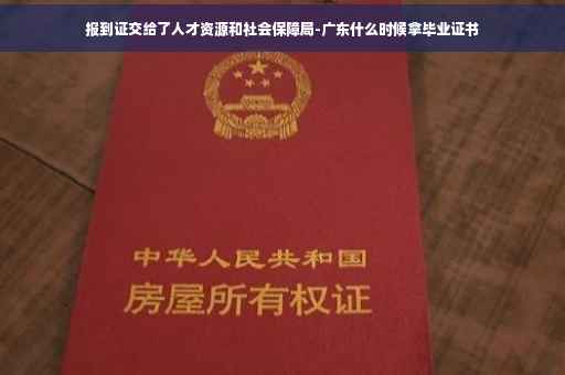 报到证交给了人才资源和社会保障局-广东什么时候拿毕业证书