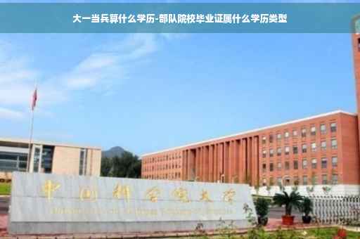 大一当兵算什么学历-部队院校毕业证属什么学历类型 大一当兵算什么学历-部队院校毕业证属什么学历类型