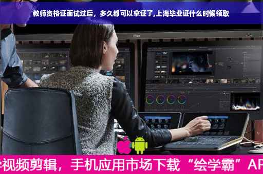教师资格证面试过后，多久都可以拿证了,上海毕业证什么时候领取
