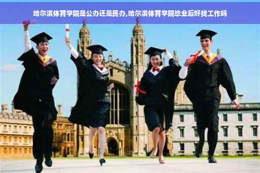 哈尔滨体育学院是公办还是民办,哈尔滨体育学院毕业后好找工作吗