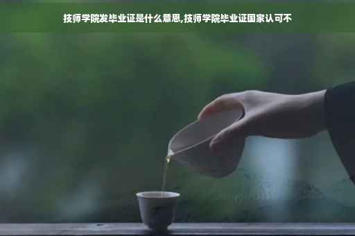 技师学院发毕业证是什么意思,技师学院毕业证国家认可不