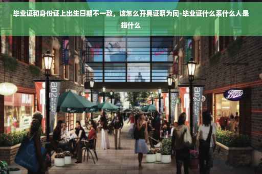 毕业证和身份证上出生日期不一致，该怎么开具证明为同-毕业证什么系什么人是指什么
