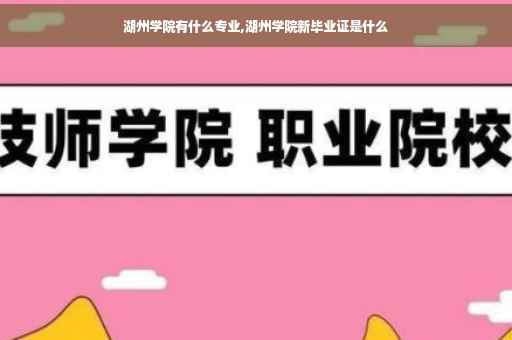 湖州学院有什么专业,湖州学院新毕业证是什么