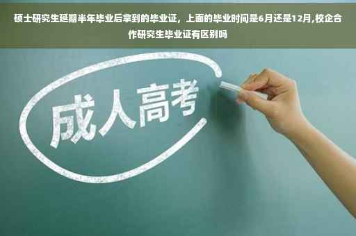 硕士研究生延期半年毕业后拿到的毕业证，上面的毕业时间是6月还是12月,校企合作研究生毕业证有区别吗