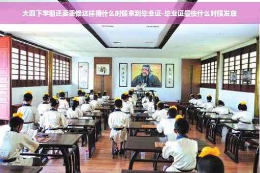 大四下学期还要重修这样得什么时候拿到毕业证-毕业证最快什么时候发放