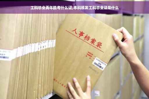 工科毕业两年能考什么证,本科颁发工科毕业证是什么
