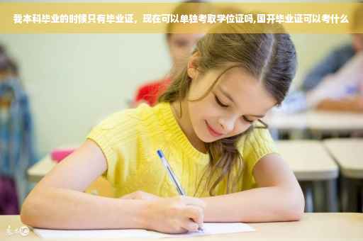 我本科毕业的时候只有毕业证，现在可以单独考取学位证吗,国开毕业证可以考什么