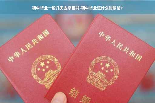 初中毕业一般几天去拿证书-初中毕业证什么时候给?
